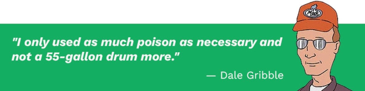 Graphic showing Dale Gribble's quote: “I only used as much poison as necessary and not a 55-gallon drum more.”