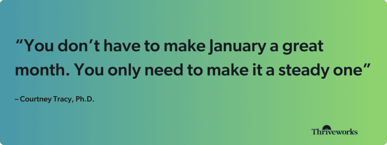 A graphic showing Dr. Courtney Tracy's quote saying one does not have to make January a great month and it only needs to be a steady one.